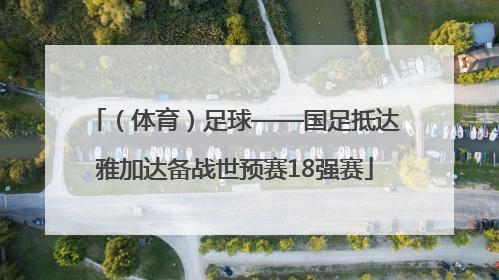 （体育）足球——国足抵达雅加达备战世预赛18强赛