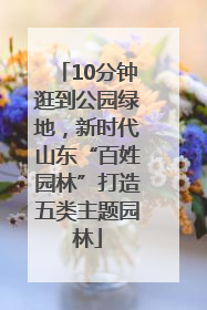 10分钟逛到公园绿地，新时代山东“百姓园林”打造五类主题园林