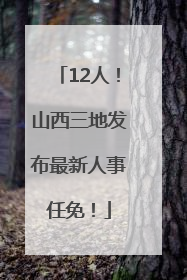 12人！山西三地发布最新人事任免！
