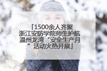 1500余人齐聚 浙江安防学院师生护航温州龙湾“安全生产月”活动火热开展