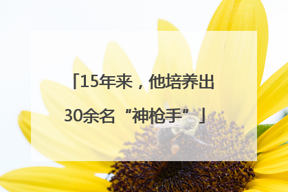 15年来，他培养出30余名“神枪手”