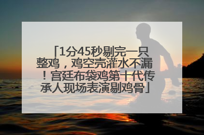 1分45秒剔完一只整鸡，鸡空壳灌水不漏！宫廷布袋鸡第十代传承人现场表演剔鸡骨