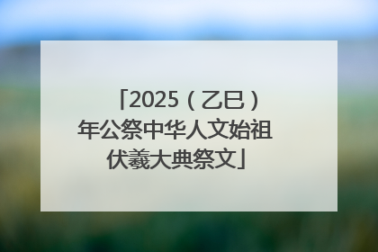 2025（乙巳）年公祭中华人文始祖伏羲大典祭文