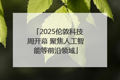 2025伦敦科技周开幕 聚焦人工智能等前沿领域