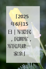 2025年6月15日｜军爱民，民拥军，军民共建一家亲