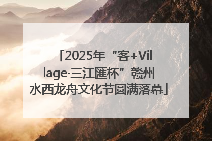 2025年“客+Village·三江匯杯”赣州水西龙舟文化节圆满落幕