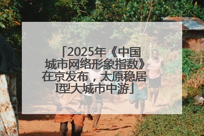 2025年《中国城市网络形象指数》在京发布，太原稳居I型大城市中游
