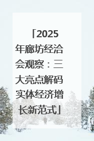 2025年廊坊经洽会观察：三大亮点解码实体经济增长新范式