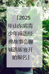 2025年山东省青少年成语经典故事会聊城选拔赛开始报名