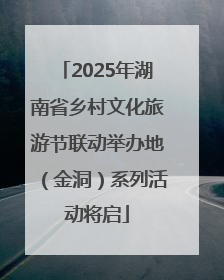 2025年湖南省乡村文化旅游节联动举办地（金洞）系列活动将启