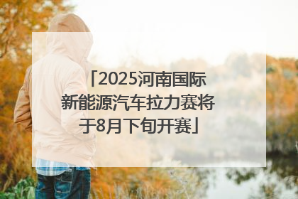 2025河南国际新能源汽车拉力赛将于8月下旬开赛