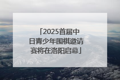 2025首届中日青少年围棋邀请赛将在洛阳启幕