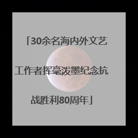 30余名海内外文艺工作者挥毫泼墨纪念抗战胜利80周年