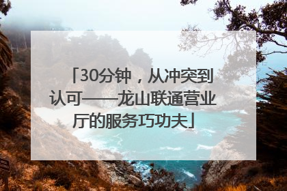 30分钟，从冲突到认可——龙山联通营业厅的服务巧功夫