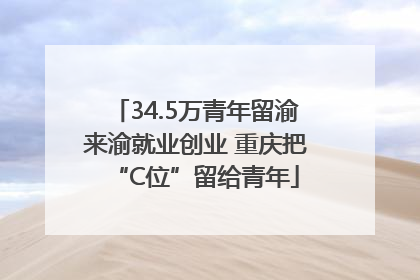 34.5万青年留渝来渝就业创业 重庆把“C位”留给青年