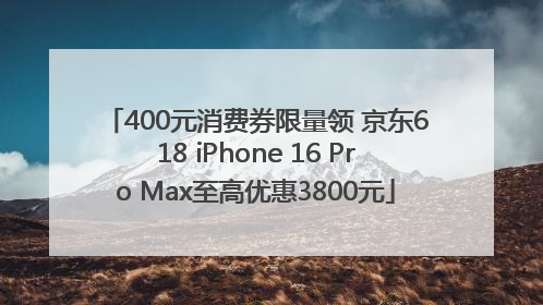 400元消费券限量领 京东618 iPhone 16 Pro Max至高优惠3800元