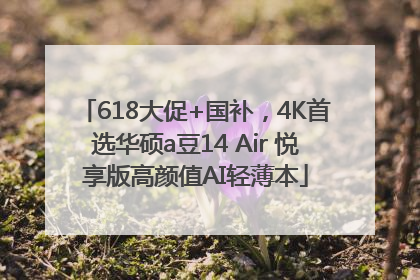 618大促+国补，4K首选华硕a豆14 Air 悦享版高颜值AI轻薄本