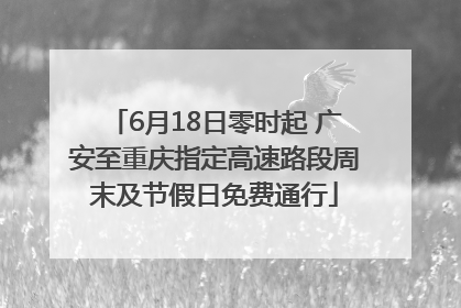 6月18日零时起 广安至重庆指定高速路段周末及节假日免费通行