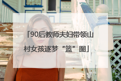 90后教师夫妇带领山村女孩逐梦“篮”图