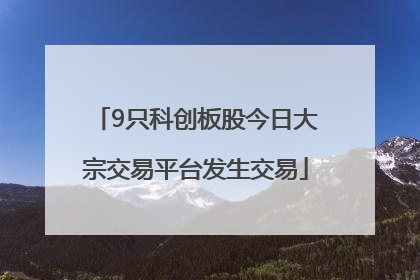 9只科创板股今日大宗交易平台发生交易