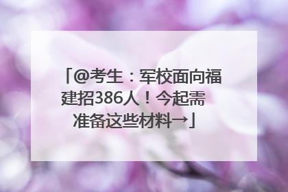 @考生：军校面向福建招386人！今起需准备这些材料→