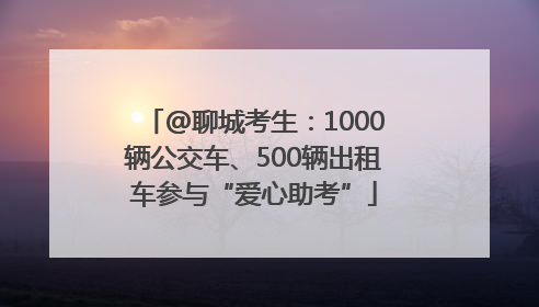@聊城考生：1000辆公交车、500辆出租车参与“爱心助考”