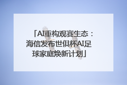 AI重构观赛生态：海信发布世俱杯AI足球家庭焕新计划