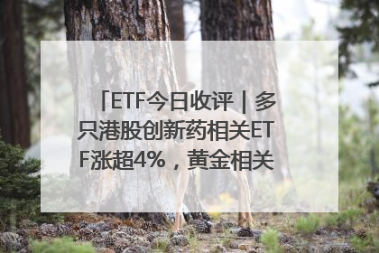 ETF今日收评｜多只港股创新药相关ETF涨超4%，黄金相关ETF跌逾1%