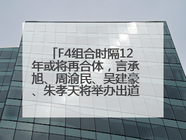F4组合时隔12年或将再合体，言承旭、周渝民、吴建豪、朱孝天将举办出道25周年演唱会
