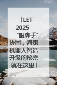 LET 2025｜“眼脚手”协同，海康机器人智造升级的秘密就在这里
