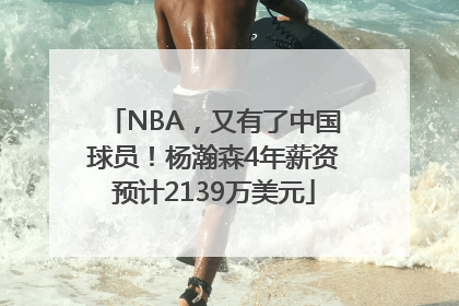 NBA，又有了中国球员！杨瀚森4年薪资预计2139万美元